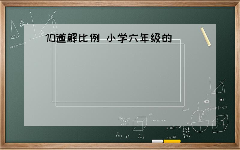 10道解比例 小学六年级的