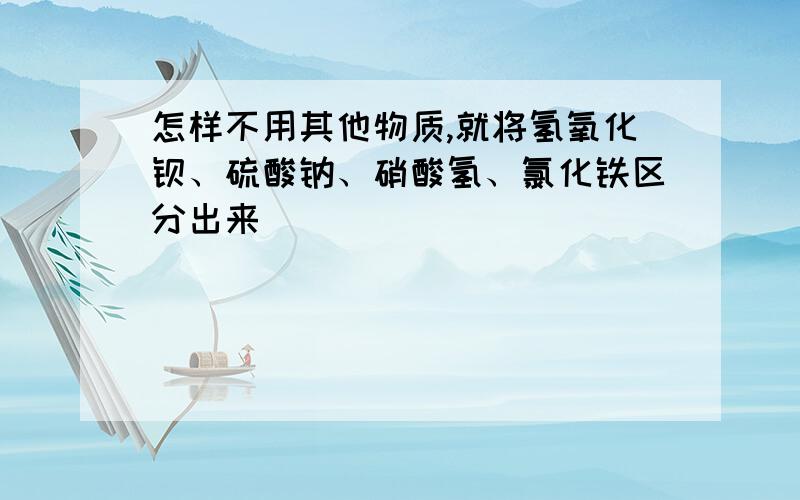 怎样不用其他物质,就将氢氧化钡、硫酸钠、硝酸氢、氯化铁区分出来