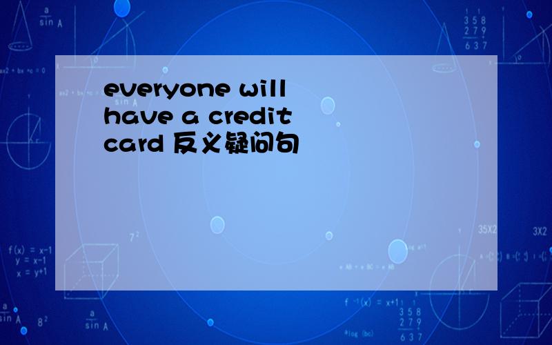 everyone will have a credit card 反义疑问句