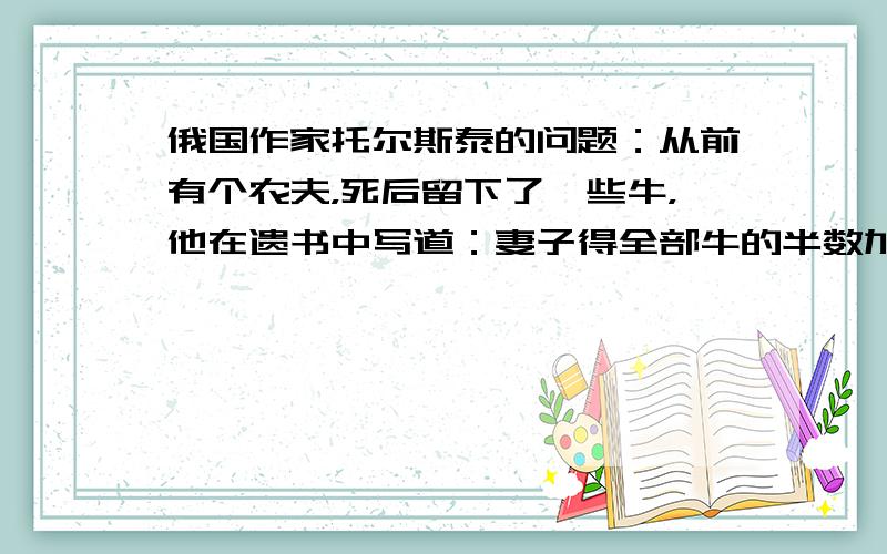 俄国作家托尔斯泰的问题：从前有个农夫，死后留下了一些牛，他在遗书中写道：妻子得全部牛的半数加半头；长子得剩下牛的半数加半