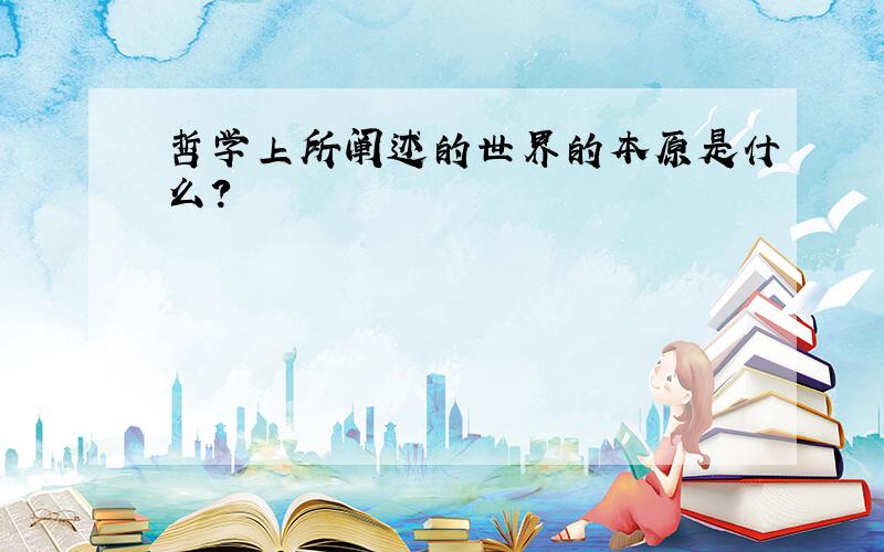 哲学上所阐述的世界的本原是什么?