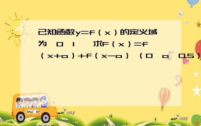 已知函数y=f（x）的定义域为【0,1】,求F（x）=f（x+a）+f（x-a） （0＜a＜0.5） 的定义域