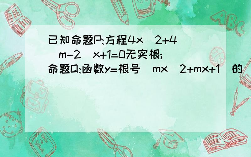 已知命题P:方程4x^2+4(m-2)x+1=0无实根;命题Q:函数y=根号(mx^2+mx+1)的