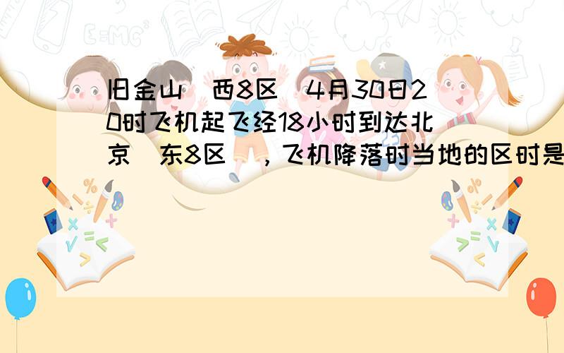 旧金山（西8区）4月30日20时飞机起飞经18小时到达北京（东8区），飞机降落时当地的区时是（　　）