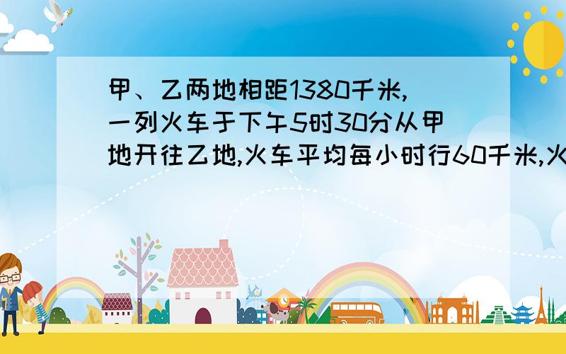 甲、乙两地相距1380千米,一列火车于下午5时30分从甲地开往乙地,火车平均每小时行60千米,火车什么时间到乙地.