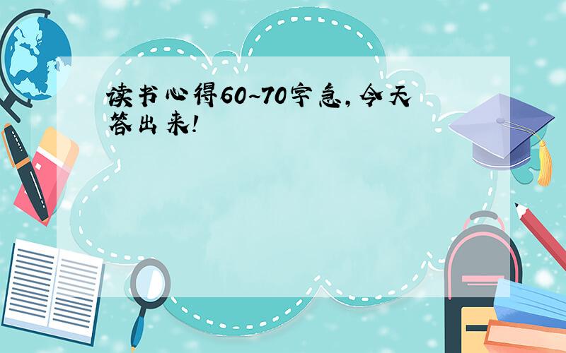 读书心得60~70字急,今天答出来!