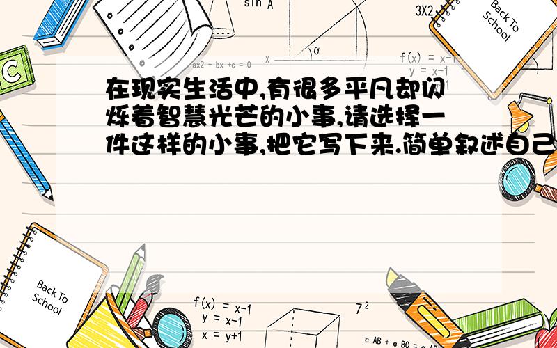 在现实生活中,有很多平凡却闪烁着智慧光芒的小事,请选择一件这样的小事,把它写下来.简单叙述自己的想法