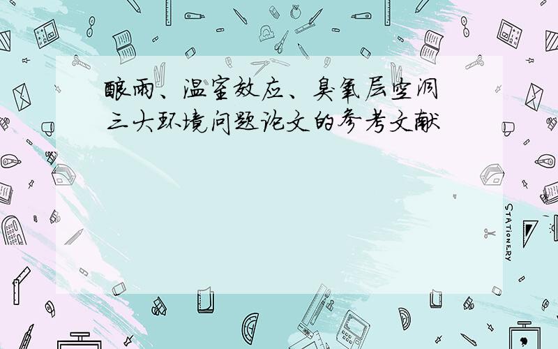 酸雨、温室效应、臭氧层空洞 三大环境问题论文的参考文献