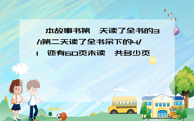 一本故事书第一天读了全书的3/1第二天读了全书余下的4/1,还有60页未读一共多少页、