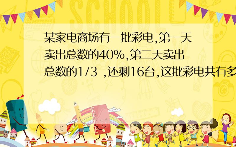 某家电商场有一批彩电,第一天卖出总数的40%,第二天卖出总数的1/3 ,还剩16台,这批彩电共有多少台?