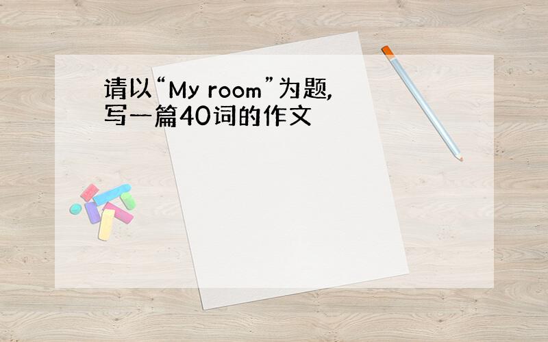 请以“My room”为题,写一篇40词的作文