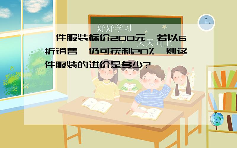 一件服装标价200元,若以6折销售,仍可获利20%,则这件服装的进价是多少?