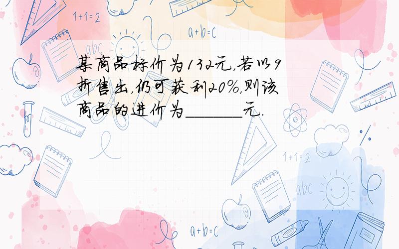 某商品标价为132元，若以9折售出，仍可获利20%，则该商品的进价为______元．