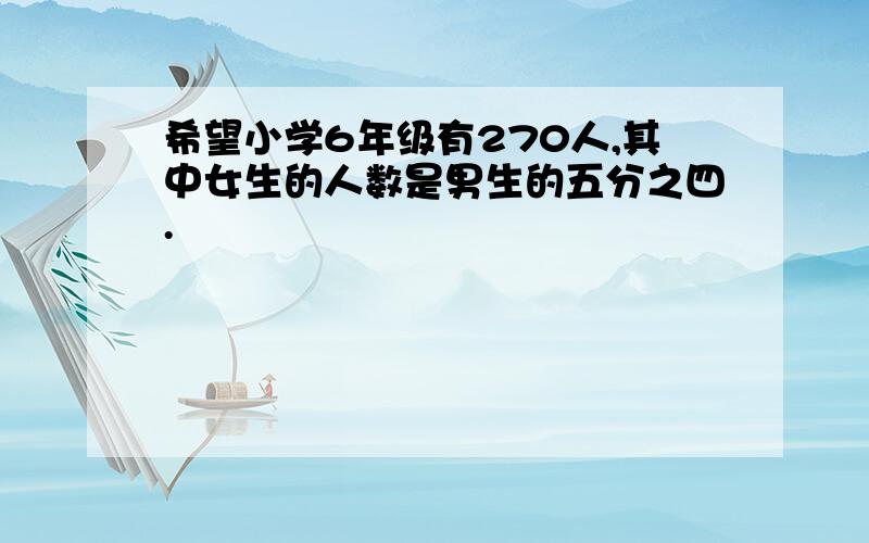 希望小学6年级有270人,其中女生的人数是男生的五分之四.