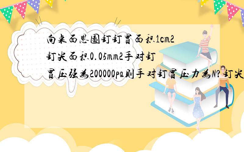 向桌面恩图钉钉冒面积1cm2钉尖面积0.05mm2手对钉冒压强为200000pa则手对钉冒压力为N?钉尖对桌面压强为pa