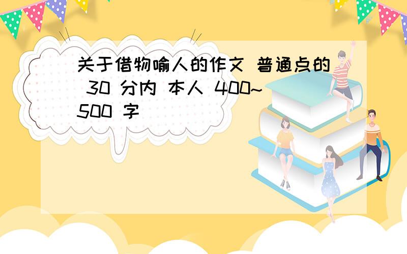 关于借物喻人的作文 普通点的 30 分内 本人 400~500 字