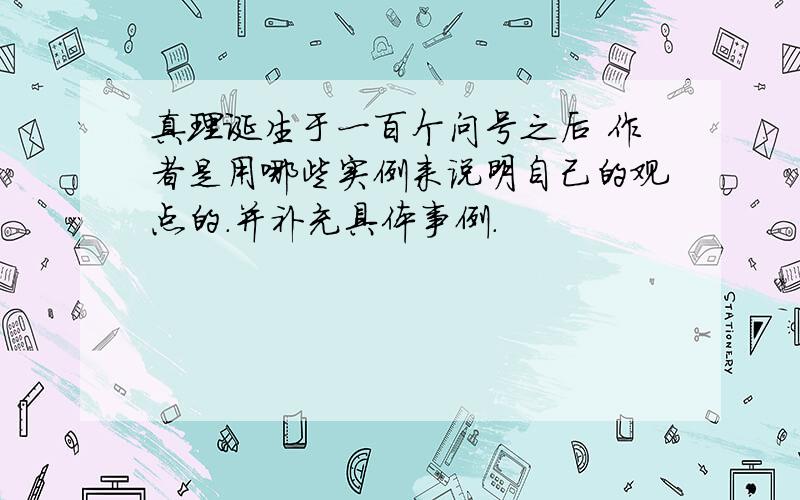 真理诞生于一百个问号之后 作者是用哪些实例来说明自己的观点的.并补充具体事例.