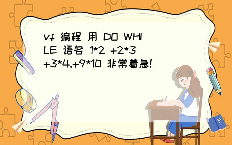 vf 编程 用 DO WHILE 语名 1*2 +2*3+3*4.+9*10 非常着急!