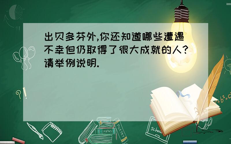 出贝多芬外,你还知道哪些遭遇不幸但仍取得了很大成就的人?请举例说明.