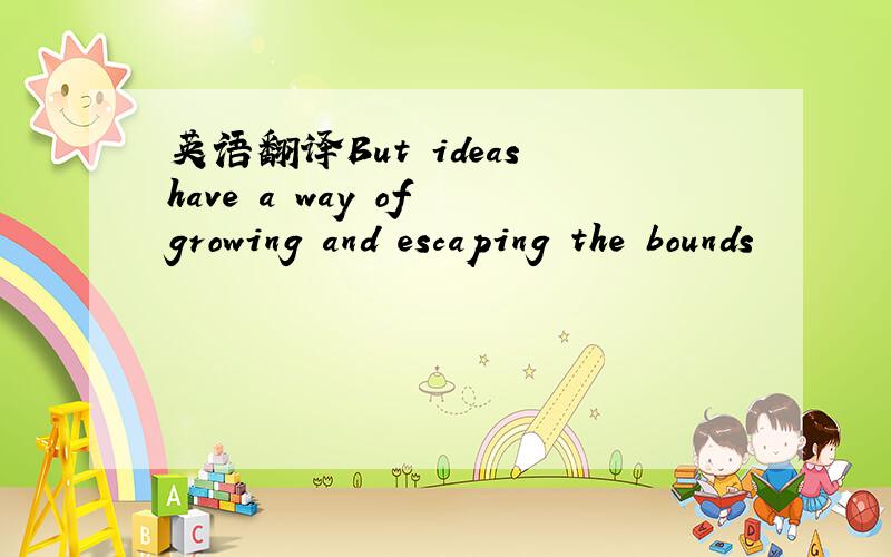 英语翻译But ideas have a way of growing and escaping the bounds