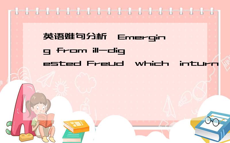 英语难句分析　Emerging from ill-digested Freud,which,inturn,was mod