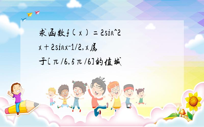 求函数f(x)=2sin^2x+2sinx-1/2,x属于[π/6,5π/6]的值域