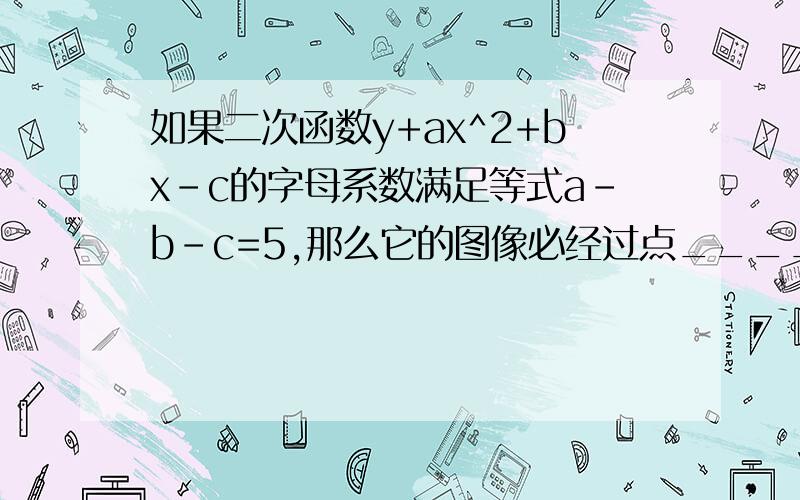 如果二次函数y+ax^2+bx-c的字母系数满足等式a-b-c=5,那么它的图像必经过点____