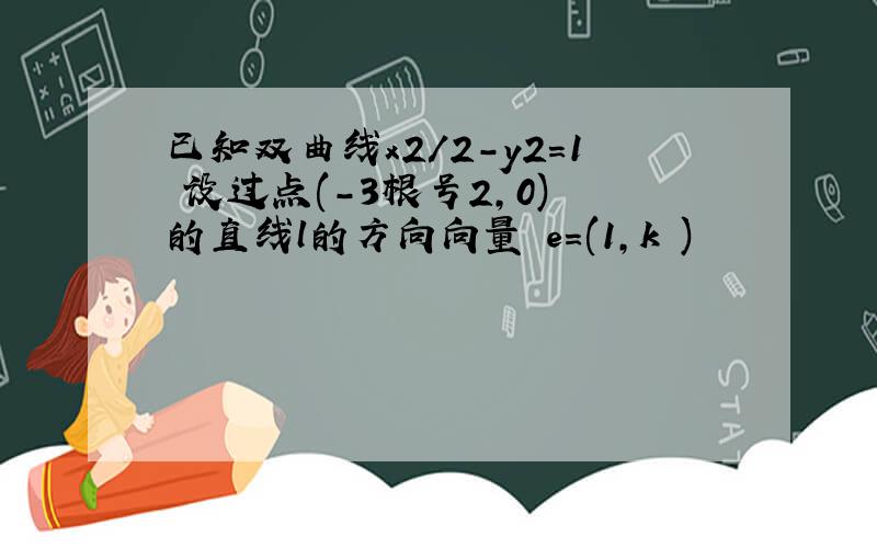 已知双曲线x2/2-y2=1 设过点(-3根号2,0) 的直线l的方向向量 e=(1,k )