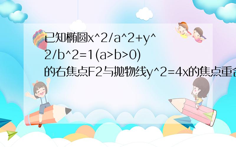 已知椭圆x^2/a^2+y^2/b^2=1(a>b>0)的右焦点F2与抛物线y^2=4x的焦点重合,且经过点P（1,3/