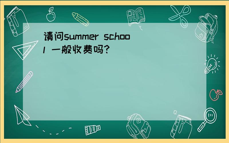 请问summer school 一般收费吗?