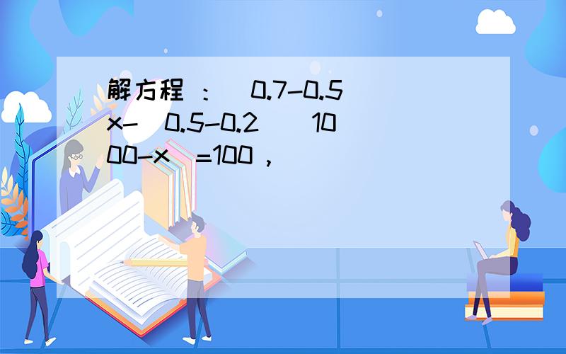 解方程 ：(0.7-0.5)x-(0.5-0.2)(1000-x)=100 ,