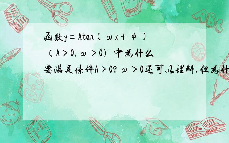 函数y=Atan(ωx+φ) （A＞0,ω＞0﹚中为什么要满足条件A>0?ω＞0还可以理解,但为什么不是A≠0?