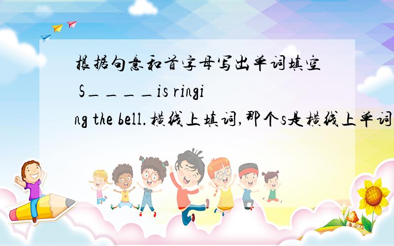 根据句意和首字母写出单词填空 S____is ringing the bell.横线上填词,那个s是横线上单词的首字母