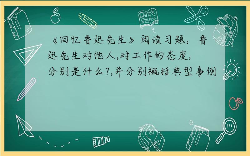 《回忆鲁迅先生》阅读习题：鲁迅先生对他人,对工作的态度,分别是什么?,并分别概括典型事例