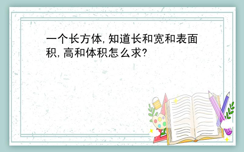 一个长方体,知道长和宽和表面积,高和体积怎么求?