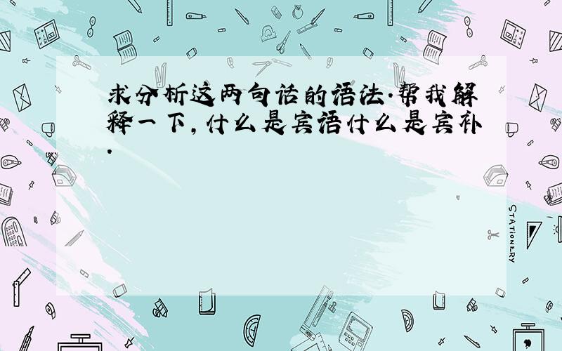 求分析这两句话的语法.帮我解释一下,什么是宾语什么是宾补.