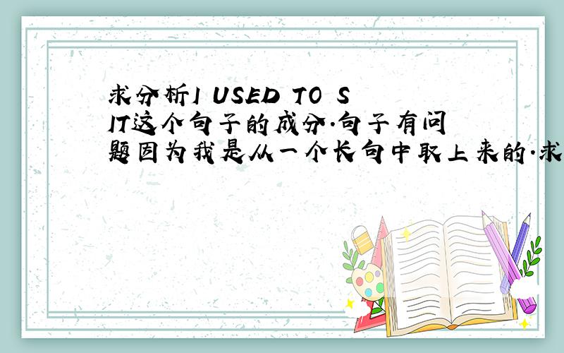 求分析I USED TO SIT这个句子的成分.句子有问题因为我是从一个长句中取上来的.求分析.谢谢