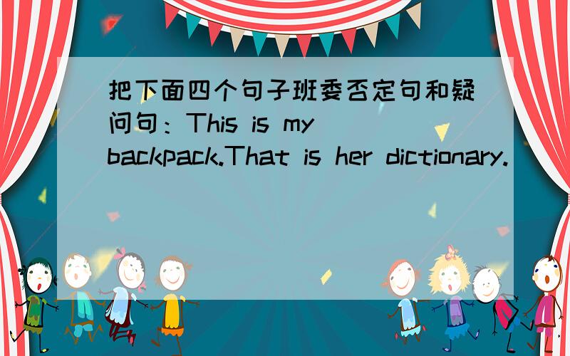 把下面四个句子班委否定句和疑问句：This is my backpack.That is her dictionary.