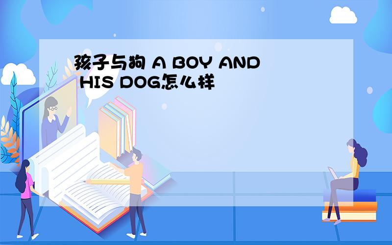 孩子与狗 A BOY AND HIS DOG怎么样