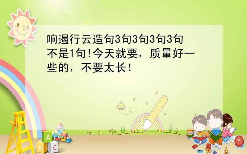 响遏行云造句3句3句3句3句不是1句!今天就要，质量好一些的，不要太长！