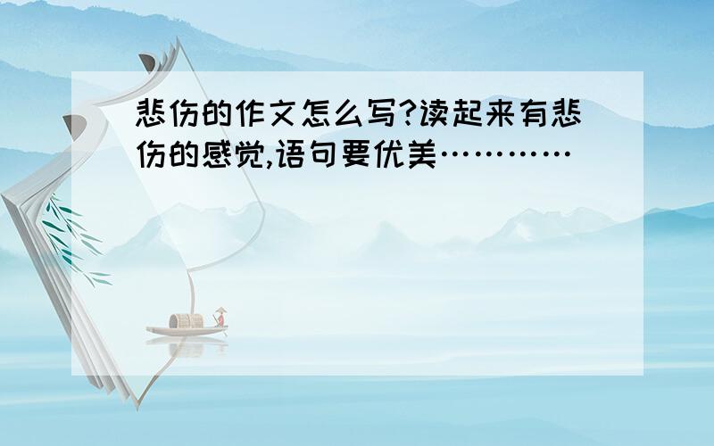 悲伤的作文怎么写?读起来有悲伤的感觉,语句要优美…………