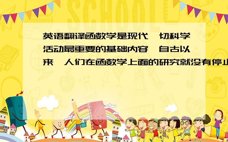 英语翻译函数学是现代一切科学活动最重要的基础内容,自古以来,人们在函数学上面的研究就没有停止过,函数的微积分学在许许多多