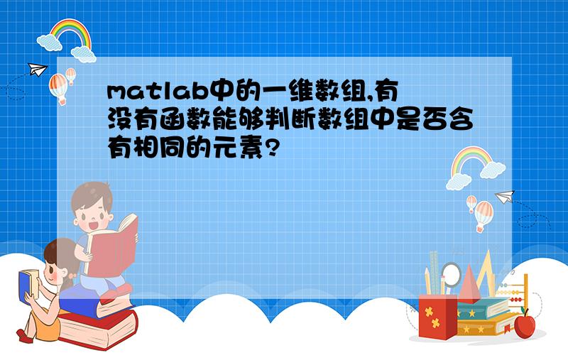 matlab中的一维数组,有没有函数能够判断数组中是否含有相同的元素?