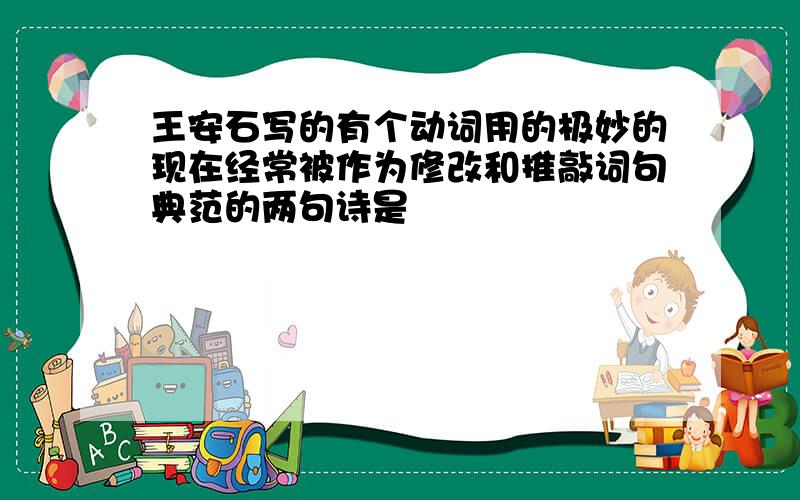 王安石写的有个动词用的极妙的现在经常被作为修改和推敲词句典范的两句诗是