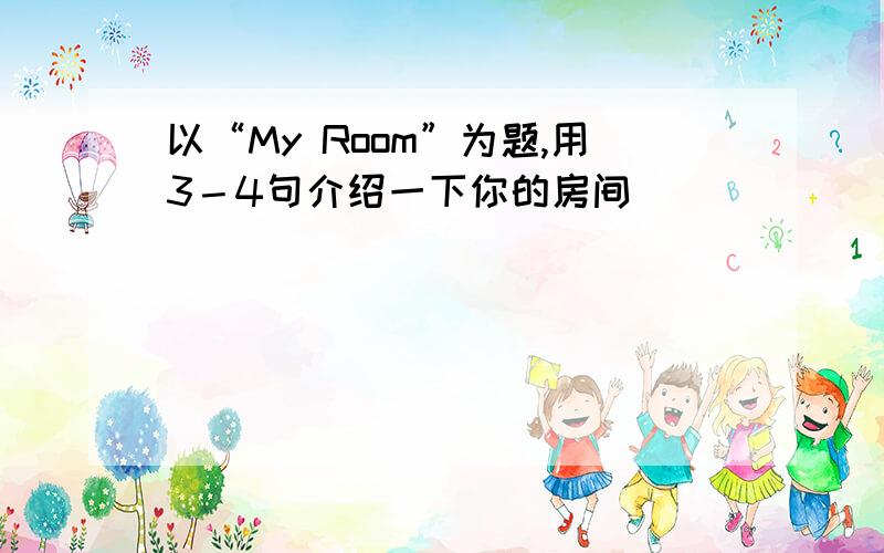 以“My Room”为题,用3－4句介绍一下你的房间