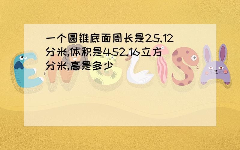 一个圆锥底面周长是25.12分米,体积是452.16立方分米,高是多少