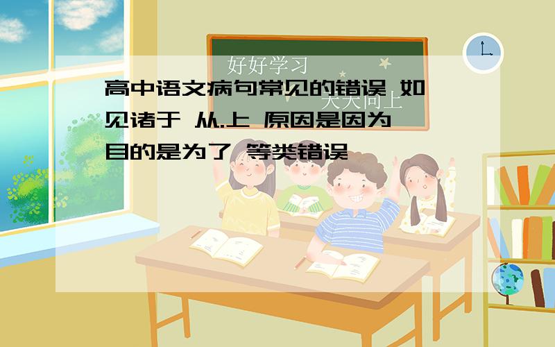 高中语文病句常见的错误 如 见诸于 从.上 原因是因为 目的是为了 等类错误