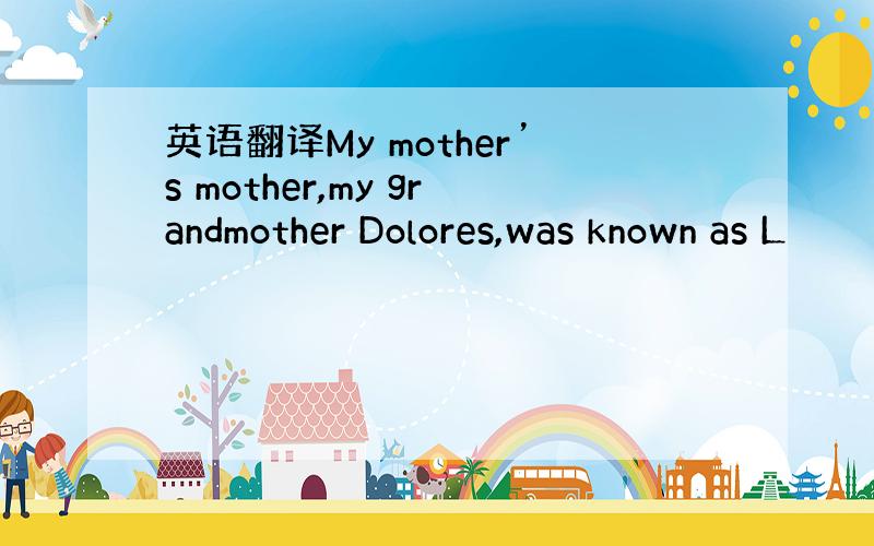 英语翻译My mother’s mother,my grandmother Dolores,was known as L