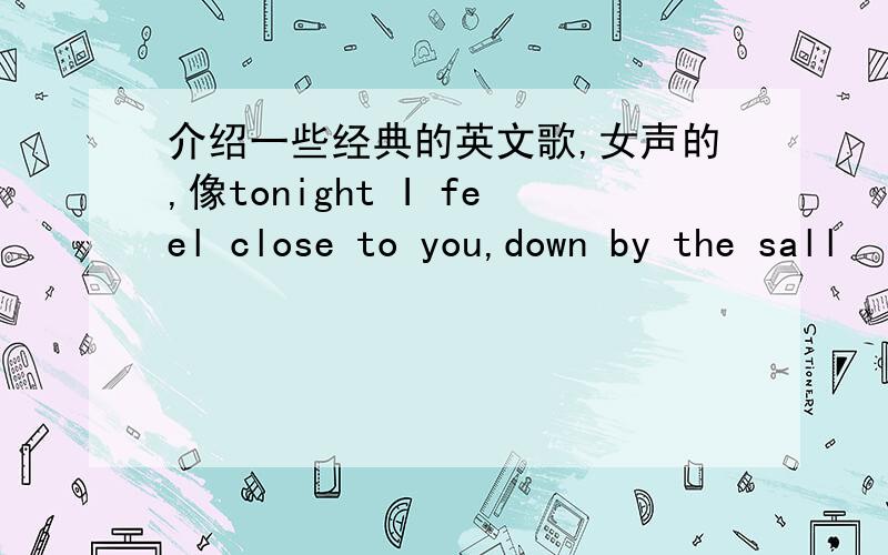 介绍一些经典的英文歌,女声的,像tonight I feel close to you,down by the sall