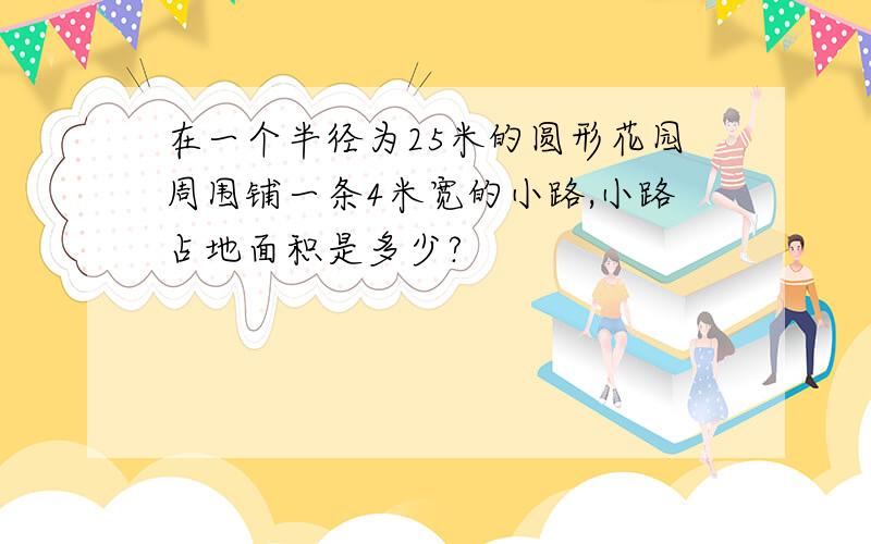 在一个半径为25米的圆形花园周围铺一条4米宽的小路,小路占地面积是多少?